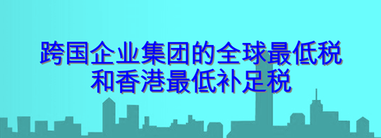 跨国企业集团的全球最低税和香港最低补足税